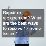 Repair or replacement? What are the best ways to resolve 17 home issues?