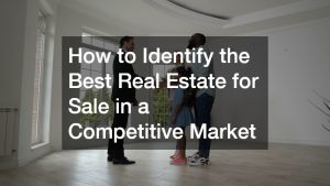 How to Identify the Best Real Estate for Sale in a Competitive Market