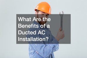 What Are the Benefits of a Ducted AC Installation?